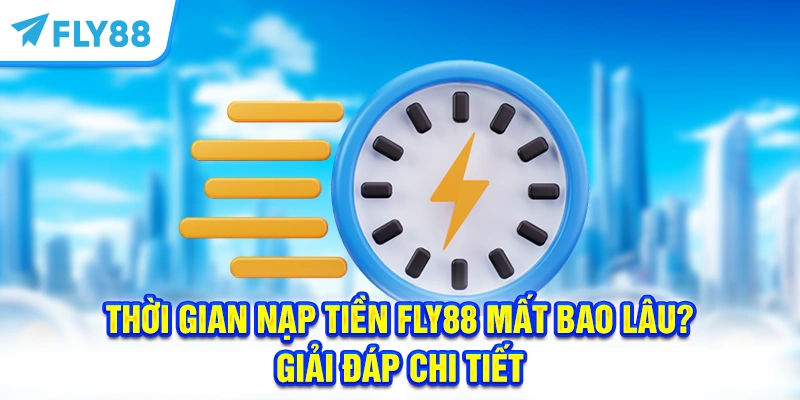 Thời Gian Nạp Tiền FLY88 Mất Bao Lâu? Giải Đáp Chi Tiết