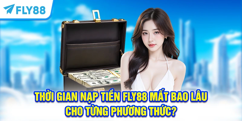 Thời gian nạp tiền FLY88 mất bao lâu cho từng phương thức?