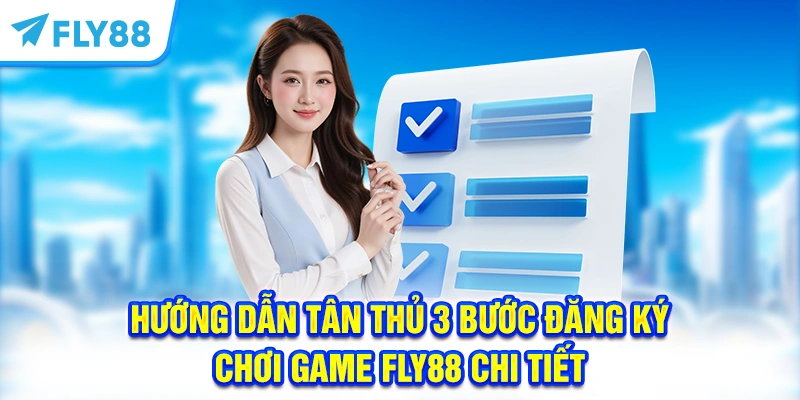 Hướng dẫn tân thủ 3 bước đăng ký chơi game FLY88 chi tiết 