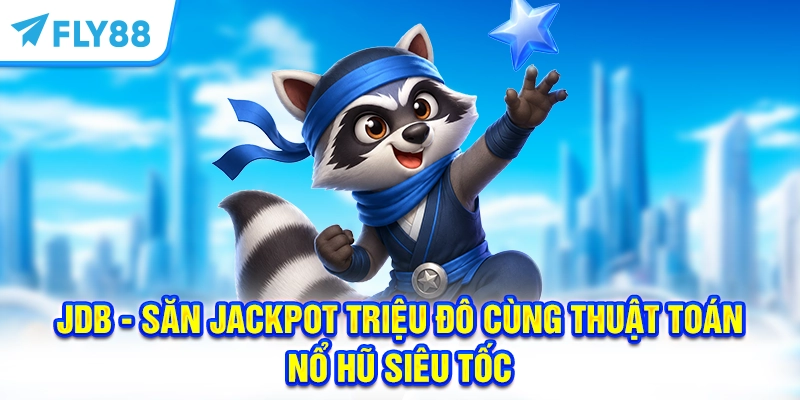 JDB - Săn Jackpot triệu đô cùng thuật toán Nổ Hũ siêu tốc