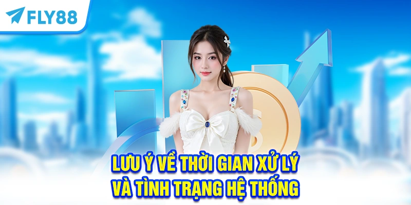Lưu ý về thời gian xử lý và tình trạng hệ thống